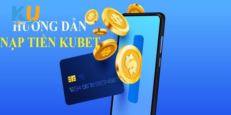 Tất tần tật thông tin nạp tiền Kubet trong 3 phút 1 Nạp tiền Kubet