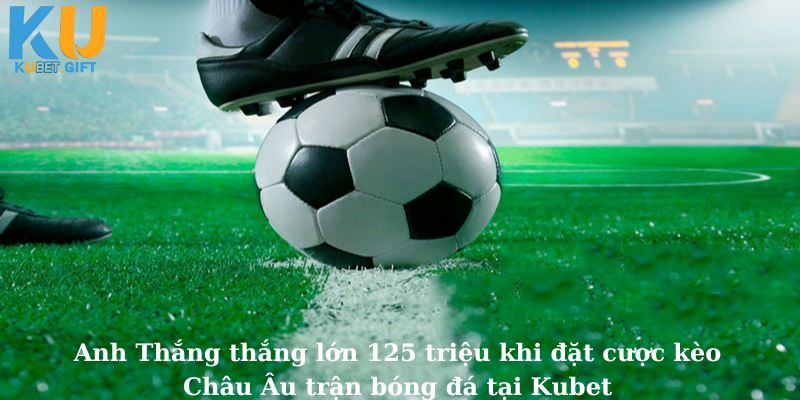 Anh Thắng rinh 125 triệu từ kèo Châu Âu trận bóng đá tại Kubet: Một pha đặt cược đỉnh cao đáng ngưỡng mộ!