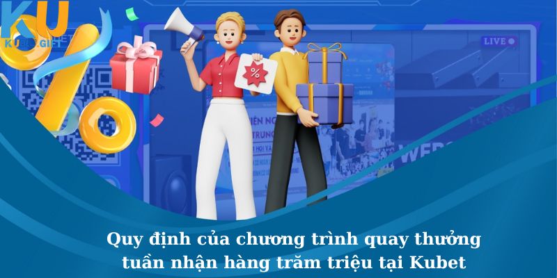 Chương Trình Quay Thưởng Tuần Nhận Hàng Trăm Triệu Tại Kubet 2 Những quy định chung về ưu đãi khuyến mãi quay thưởng tuần