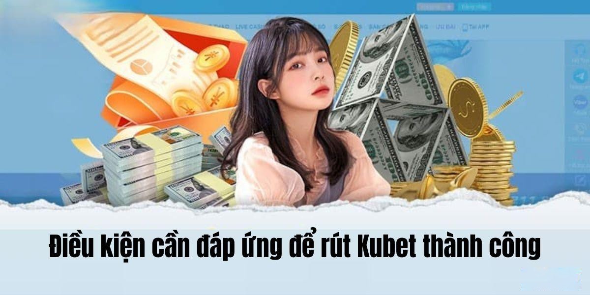 Những câu hỏi thường gặp khi chơi tại Kubet – Tất cả giải đáp tại đây 4 Điều kiện rút tiền Kubet